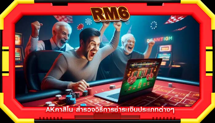 akคาสิโน สำรวจวิธีการชำระเงินประเภทต่างๆ