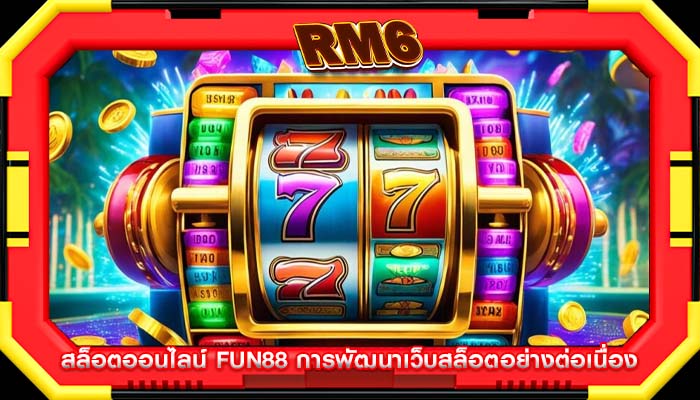 สล็อตออนไลน์ fun88 การพัฒนาเว็บสล็อตอย่างต่อเนื่อง